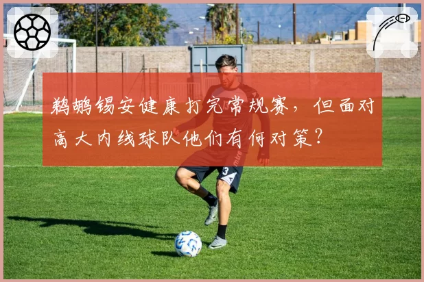 鹈鹕锡安健康打完常规赛，但面对高大内线球队他们有何对策？