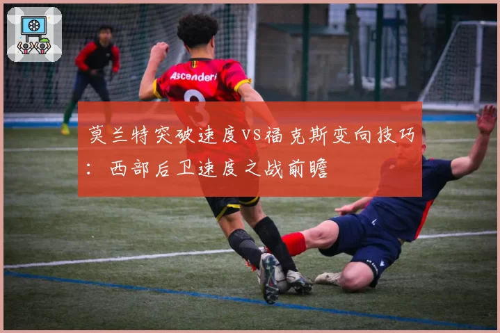 莫兰特突破速度vs福克斯变向技巧：西部后卫速度之战前瞻