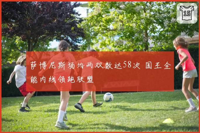 萨博尼斯场均两双数达58次 国王全能内线领跑联盟