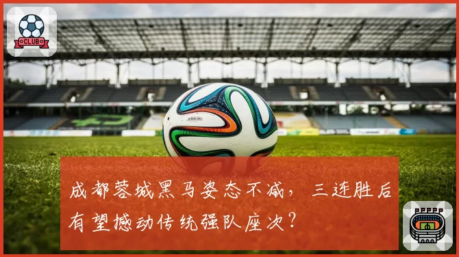 成都蓉城黑马姿态不减，三连胜后有望撼动传统强队座次？