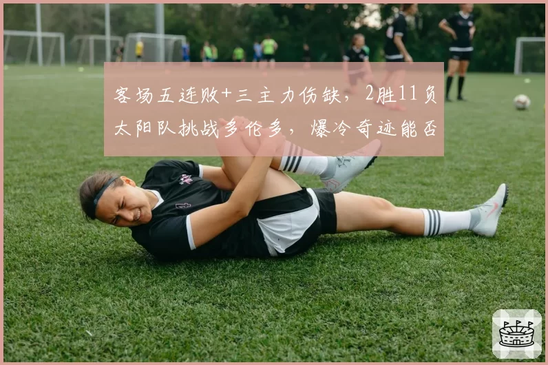 客场五连败+三主力伤缺,2胜11负太阳队挑战多伦多,爆冷奇迹能否上演?