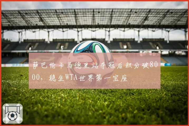 萨巴伦卡马德里站夺冠后积分破8000，稳坐WTA世界第一宝座