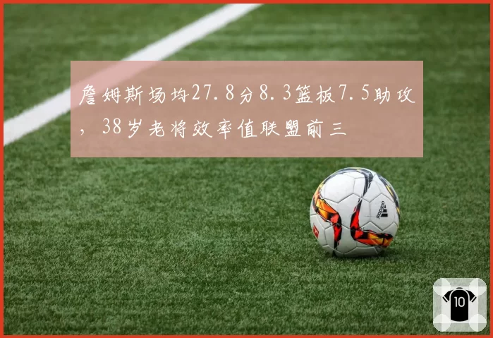 詹姆斯场均27.8分8.3篮板7.5助攻，38岁老将效率值联盟前三