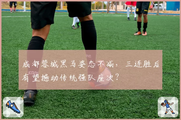 成都蓉城黑马姿态不减，三连胜后有望撼动传统强队座次？