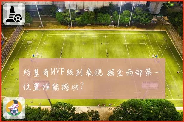 约基奇MVP级别表现 掘金西部第一位置谁能撼动?