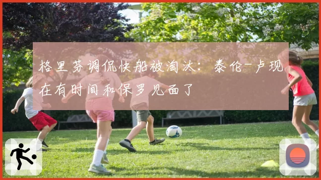 格里芬调侃快船被淘汰：泰伦-卢现在有时间和保罗见面了