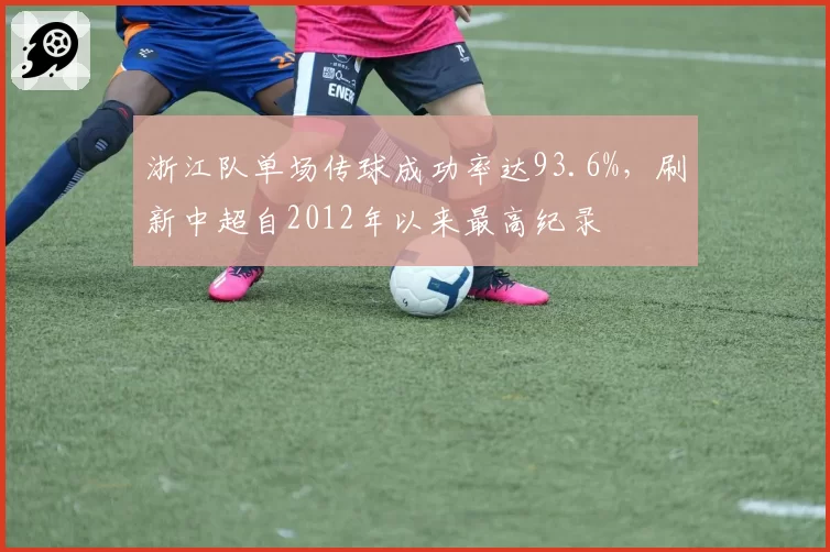 浙江队单场传球成功率达93.6%，刷新中超自2012年以来最高纪录
