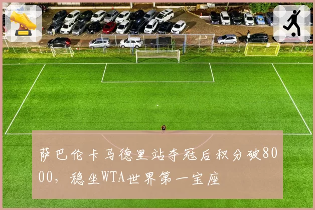 萨巴伦卡马德里站夺冠后积分破8000，稳坐WTA世界第一宝座