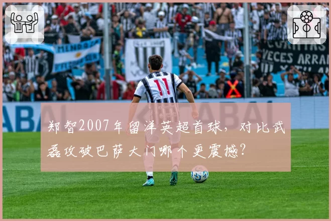 郑智2007年留洋英超首球,对比武磊攻破巴萨大门哪个更震撼?