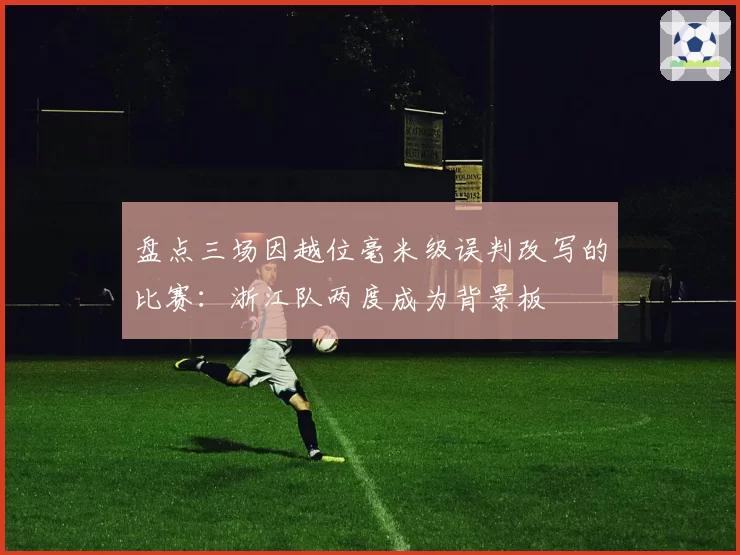 盘点三场因越位毫米级误判改写的比赛：浙江队两度成为背景板